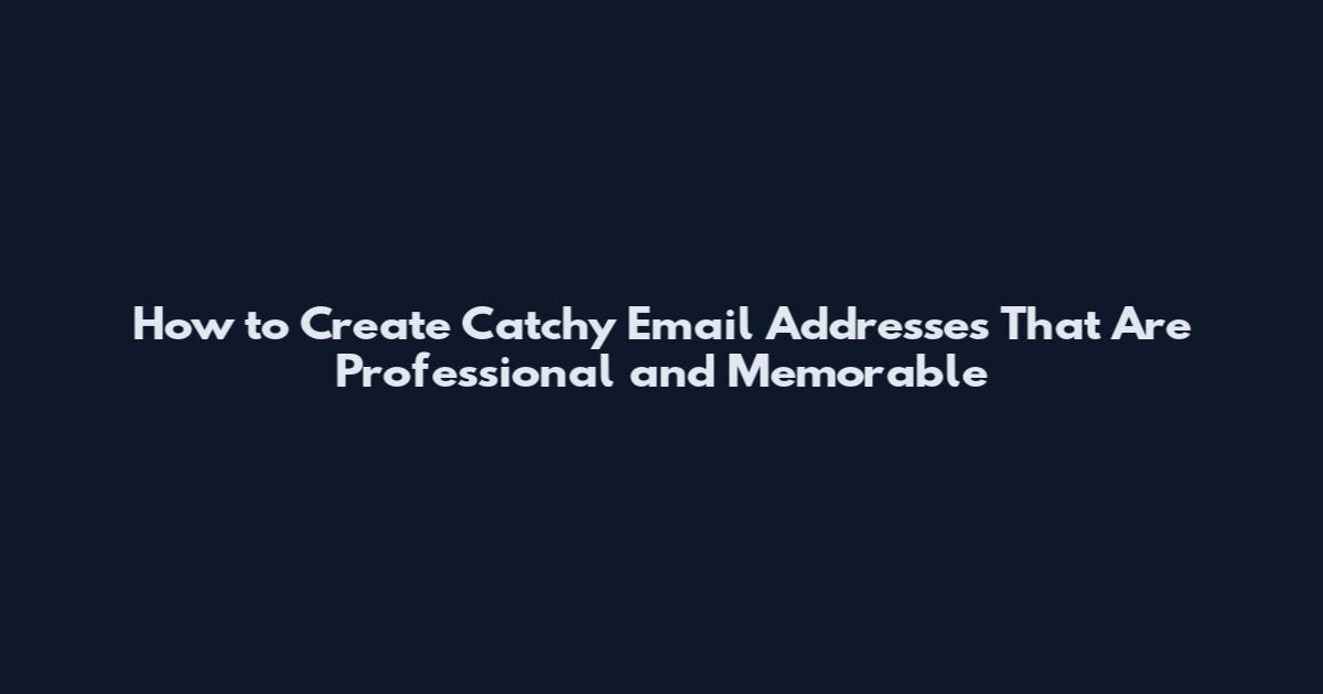 How to Create Catchy Email Addresses That Are Professional and Memorable