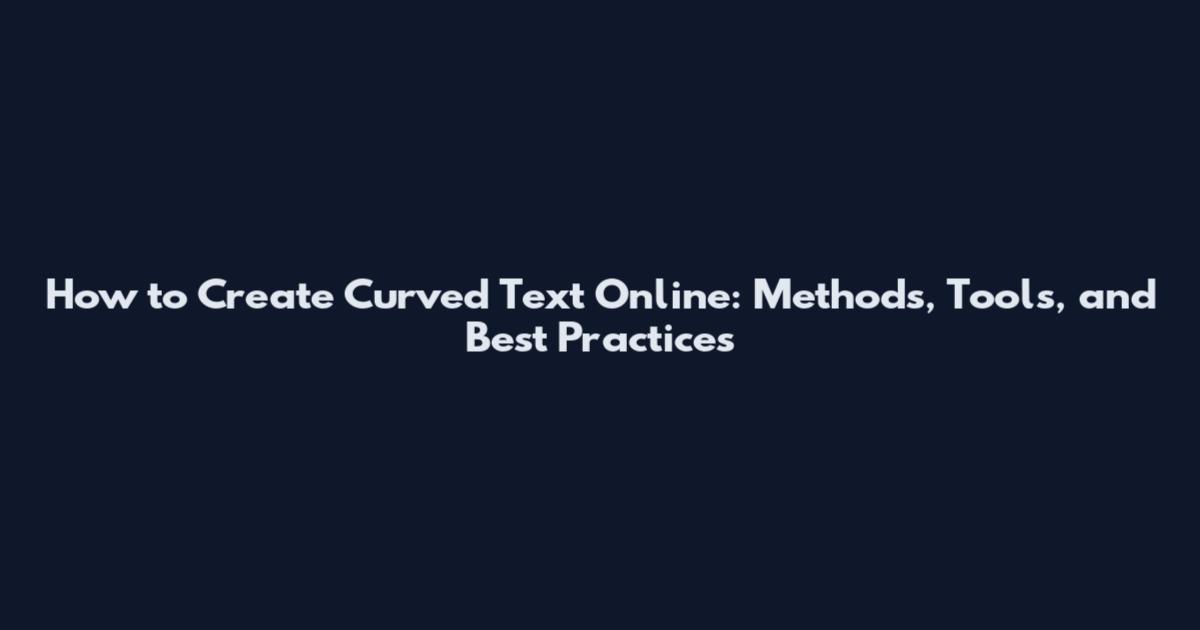 How to Create Curved Text Online: Methods, Tools, and Best Practices