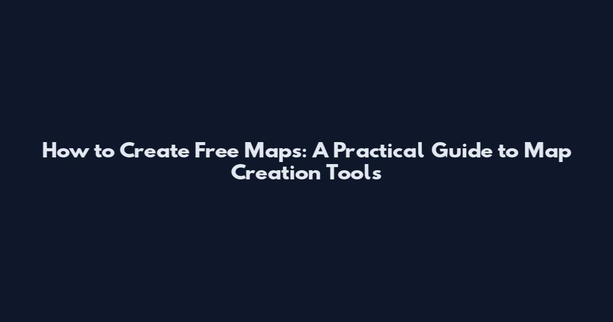 How to Create Free Maps: A Practical Guide to Map Creation Tools
