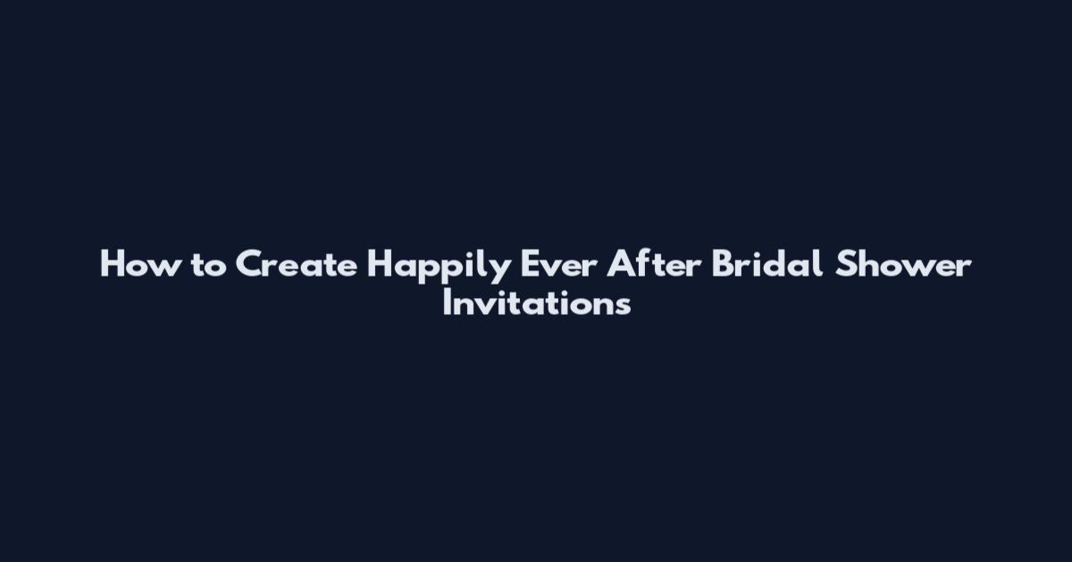 How to Create Happily Ever After Bridal Shower Invitations