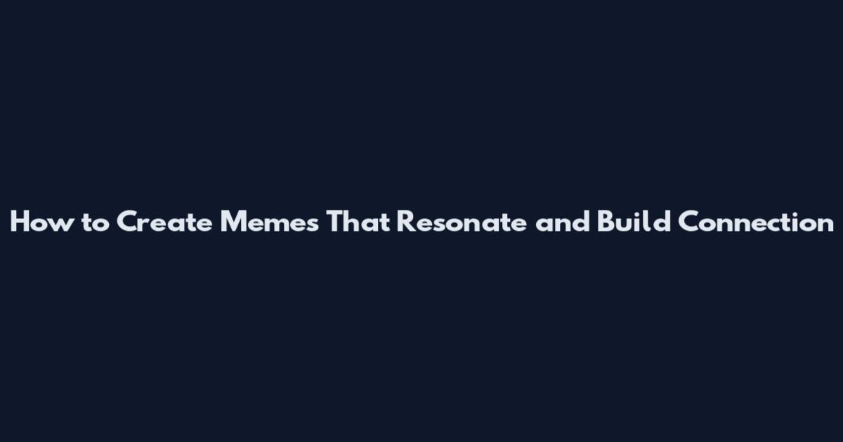 How to Create Memes That Resonate and Build Connection