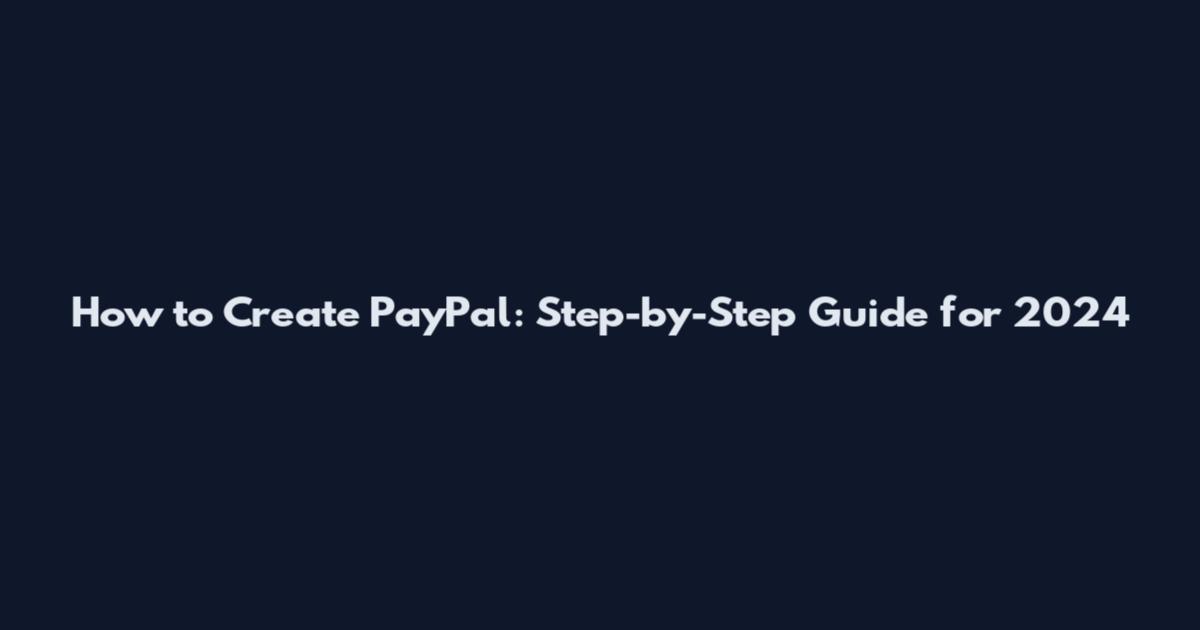 How to Create PayPal: Step-by-Step Guide for 2024