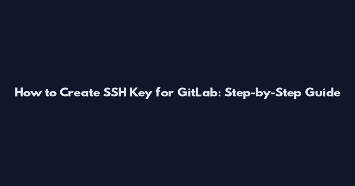 How to Create SSH Key for GitLab: Step-by-Step Guide