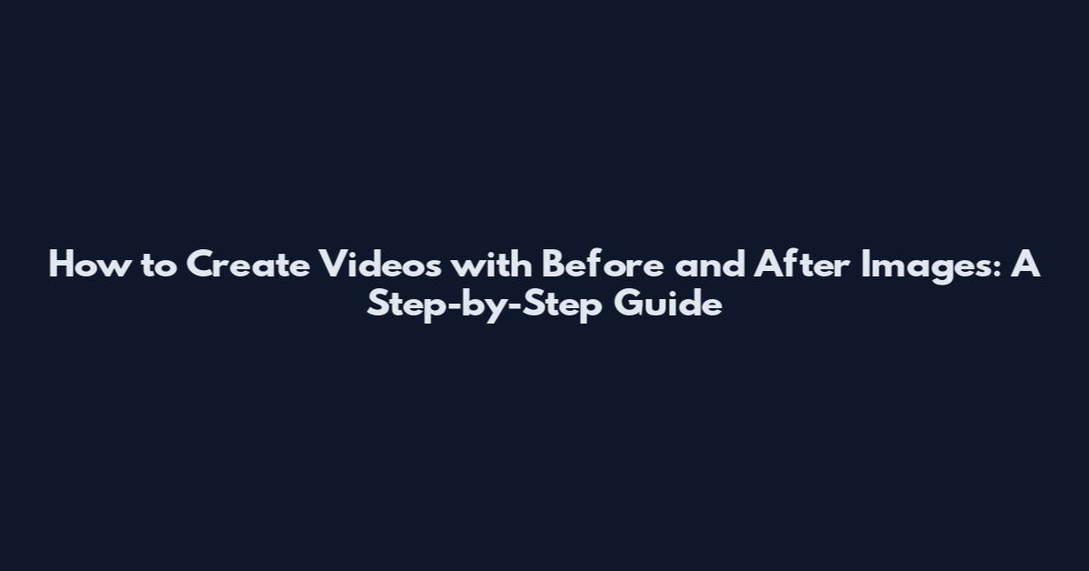 How to Create Videos with Before and After Images: A Step-by-Step Guide