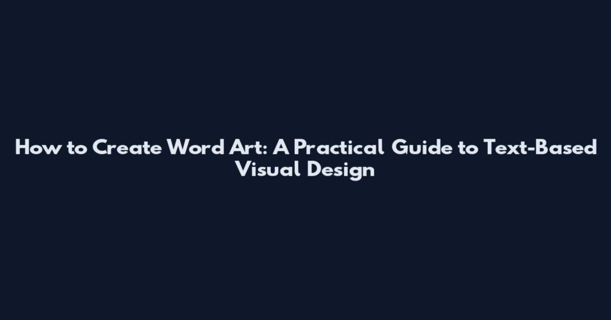 How to Create Word Art: A Practical Guide to Text-Based Visual Design