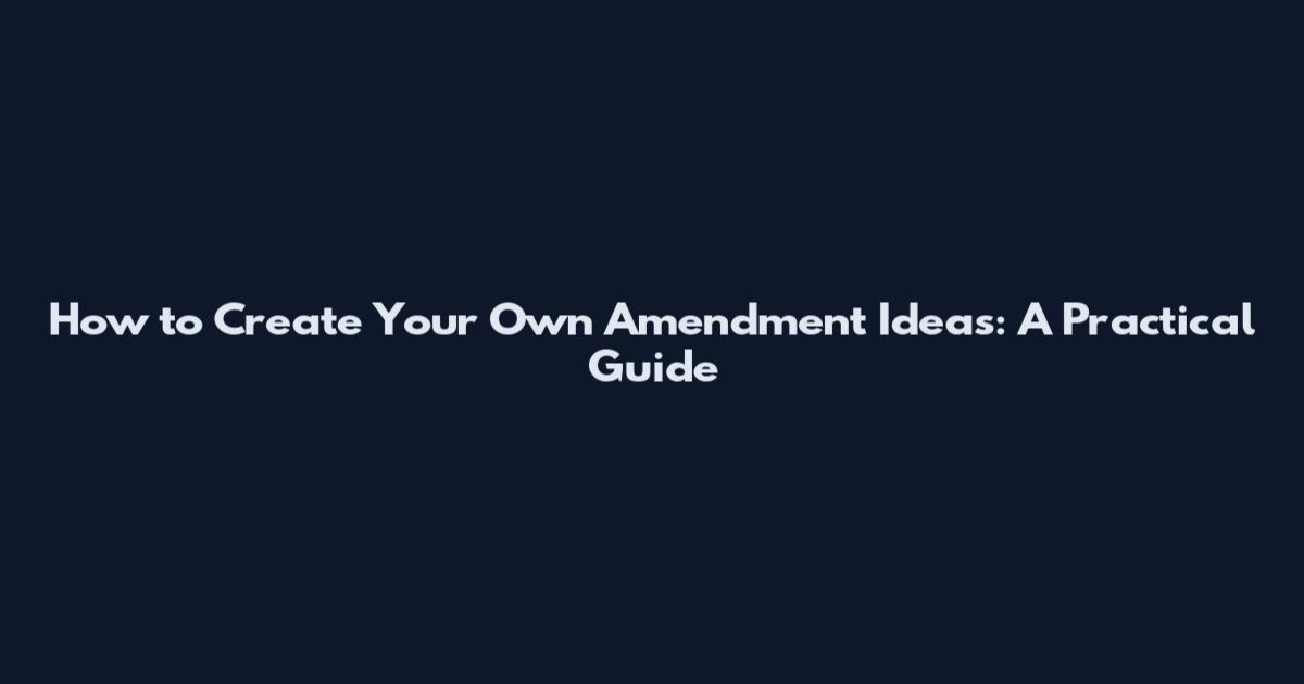 How to Create Your Own Amendment Ideas: A Practical Guide