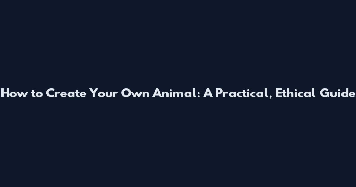 How to Create Your Own Animal: A Practical, Ethical Guide