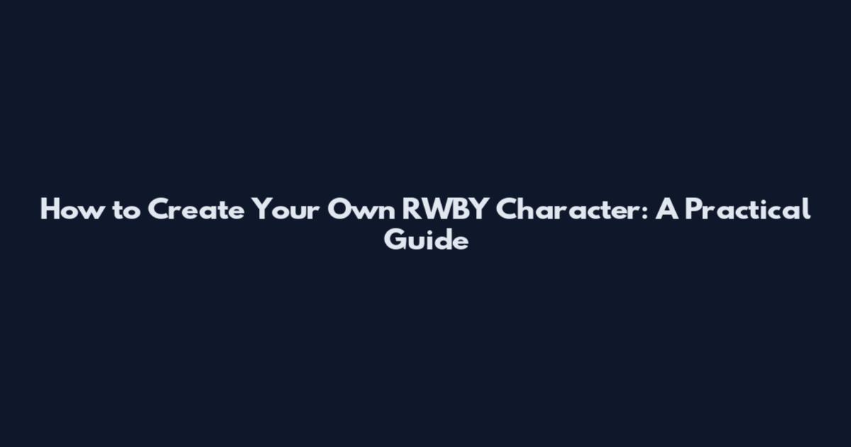 How to Create Your Own RWBY Character: A Practical Guide