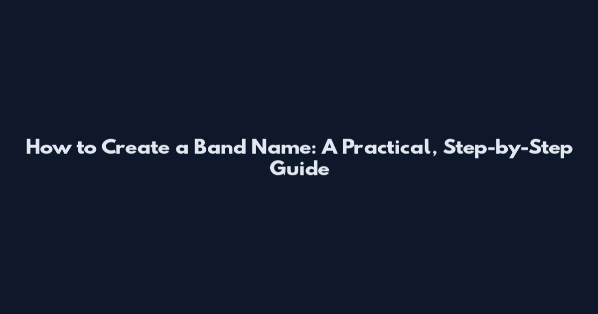How to Create a Band Name: A Practical, Step-by-Step Guide