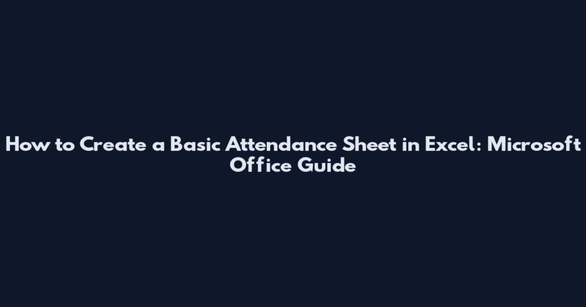 How to Create a Basic Attendance Sheet in Excel: Microsoft Office Guide