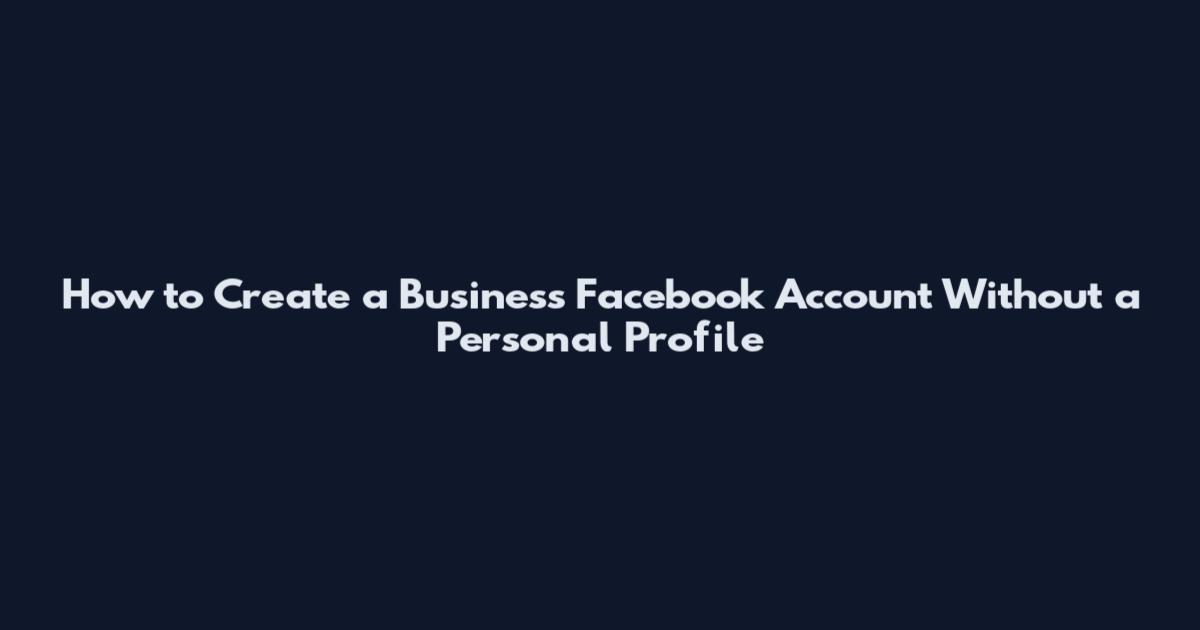 How to Create a Business Facebook Account Without a Personal Profile
