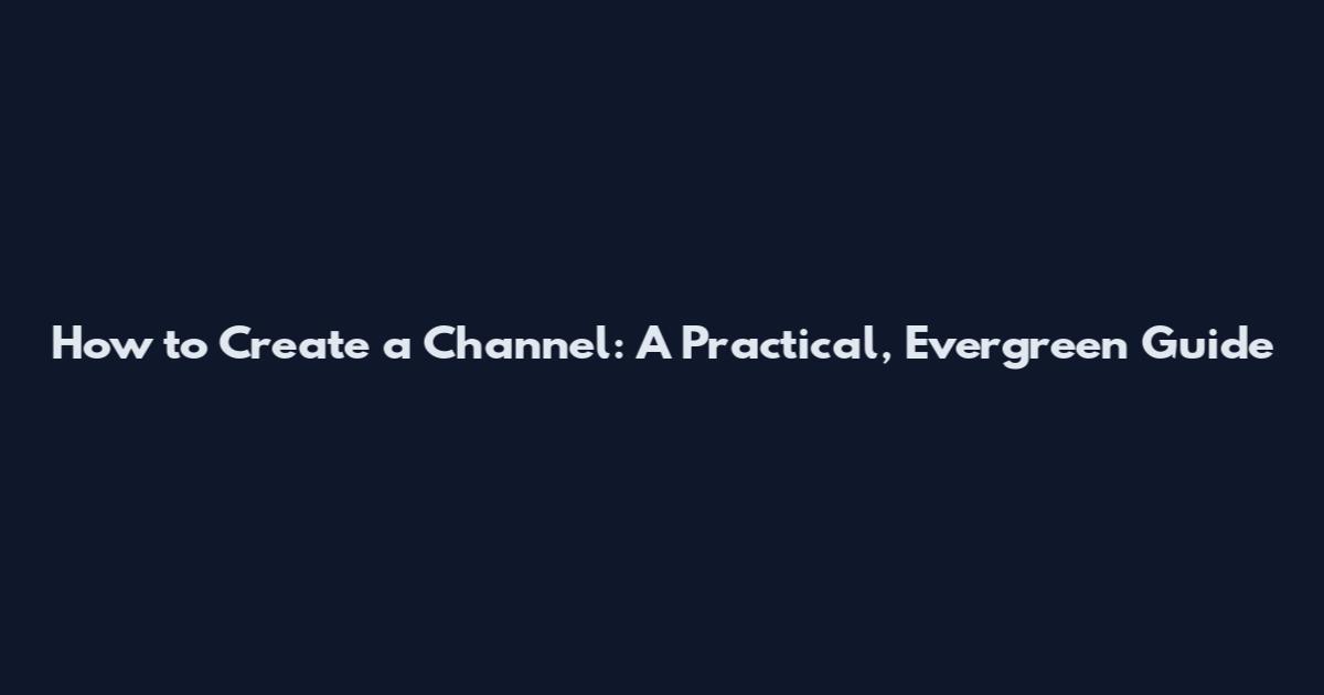 How to Create a Channel: A Practical, Evergreen Guide