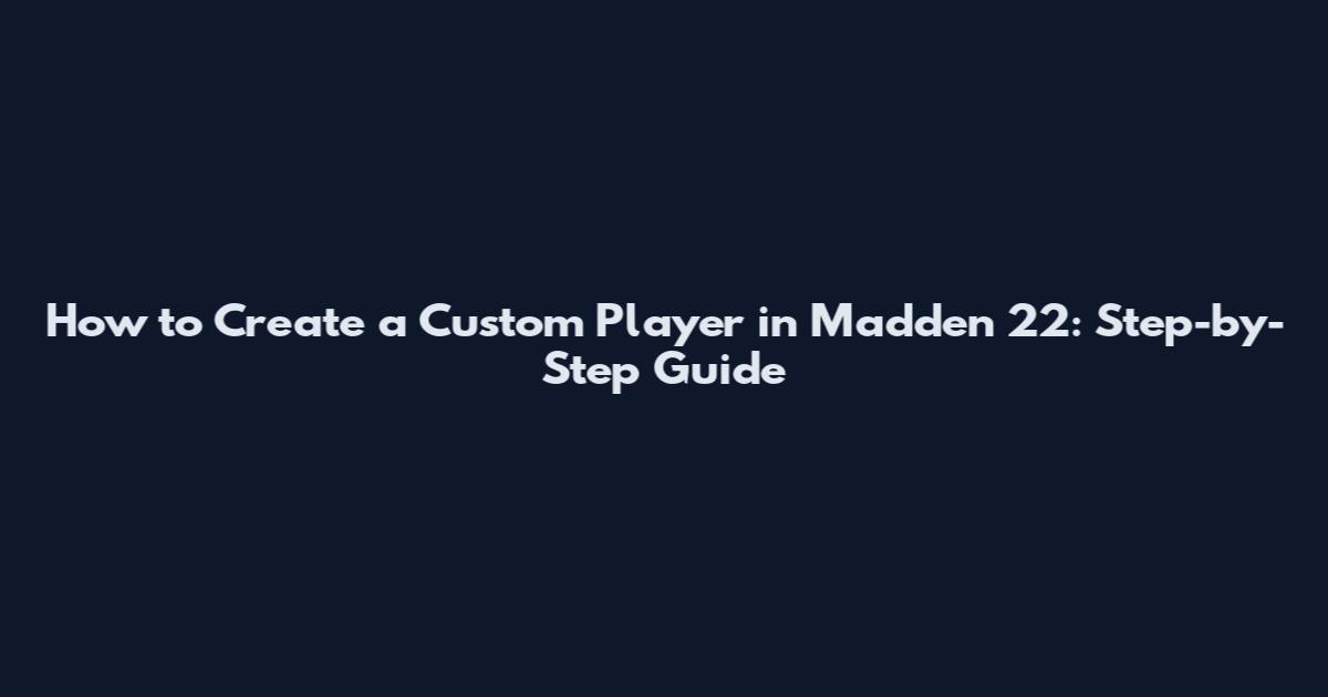 How to Create a Custom Player in Madden 22: Step-by-Step Guide