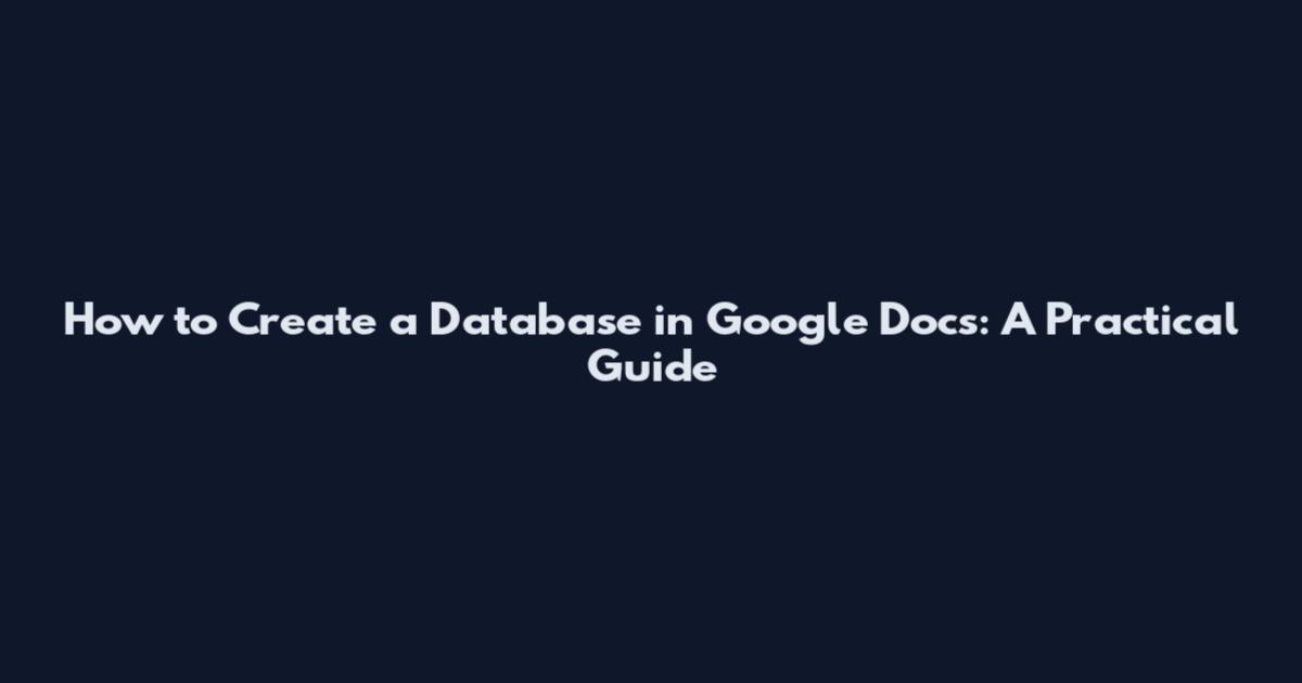 How to Create a Database in Google Docs: A Practical Guide