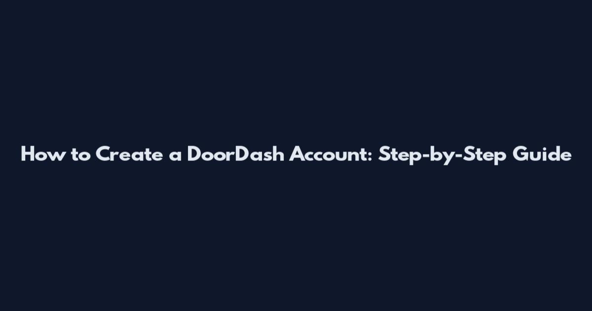 How to Create a DoorDash Account: Step-by-Step Guide