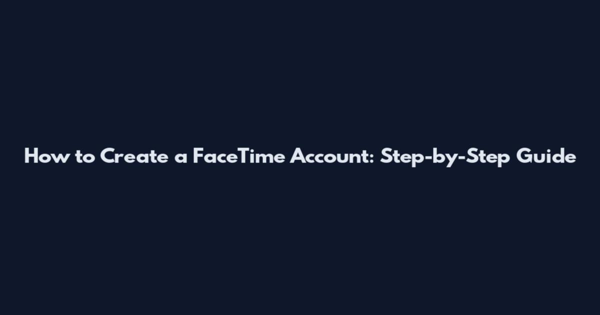 How to Create a FaceTime Account: Step-by-Step Guide