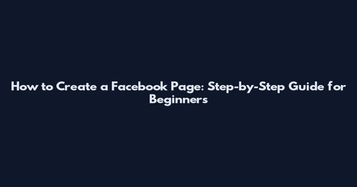 How to Create a Facebook Page: Step-by-Step Guide for Beginners
