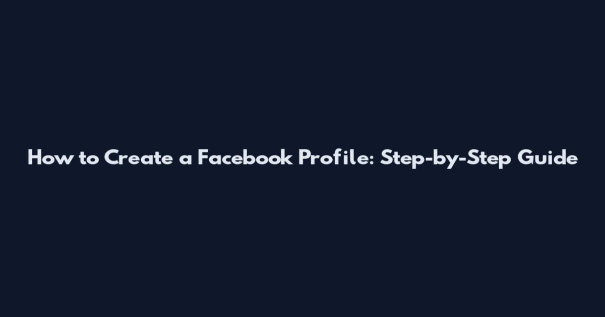 How to Create a Facebook Profile: Step-by-Step Guide