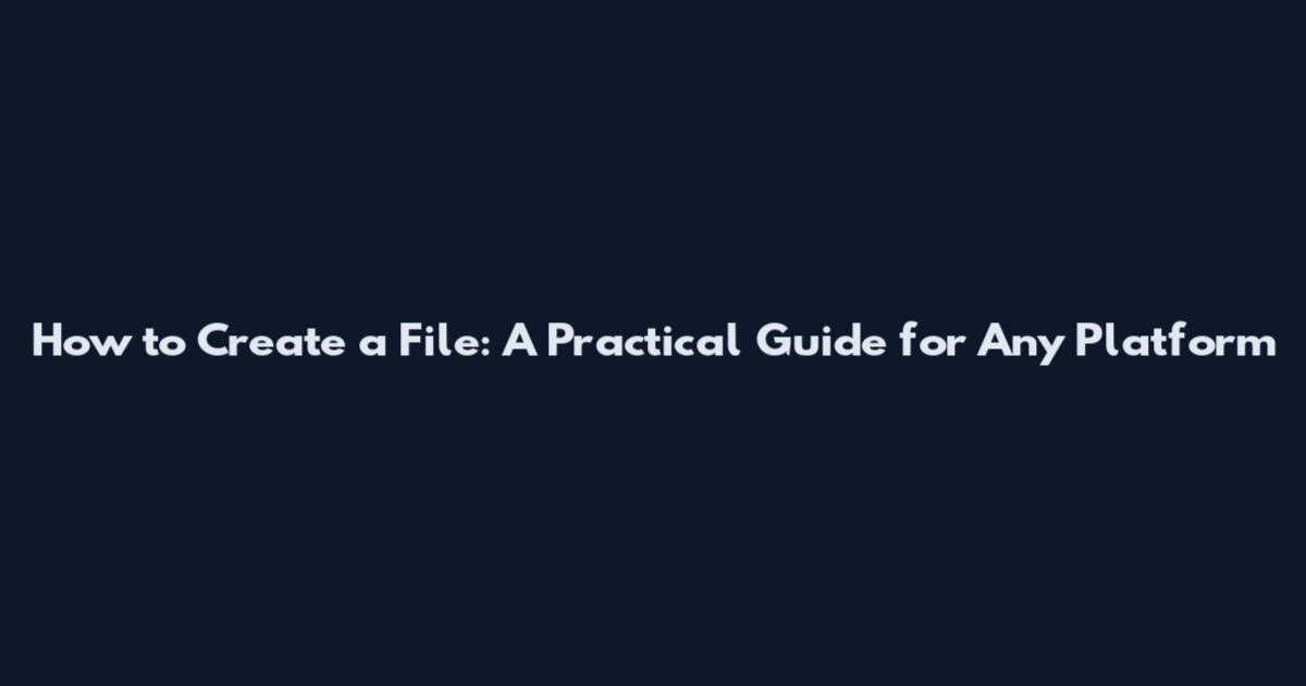 How to Create a File: A Practical Guide for Any Platform