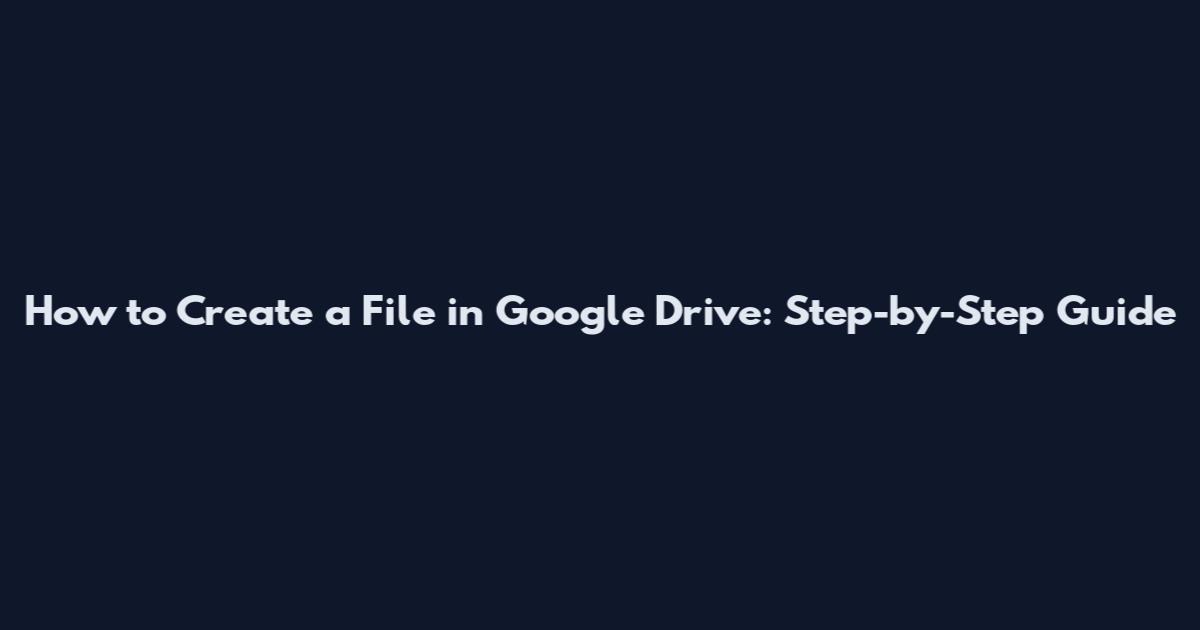How to Create a File in Google Drive: Step-by-Step Guide