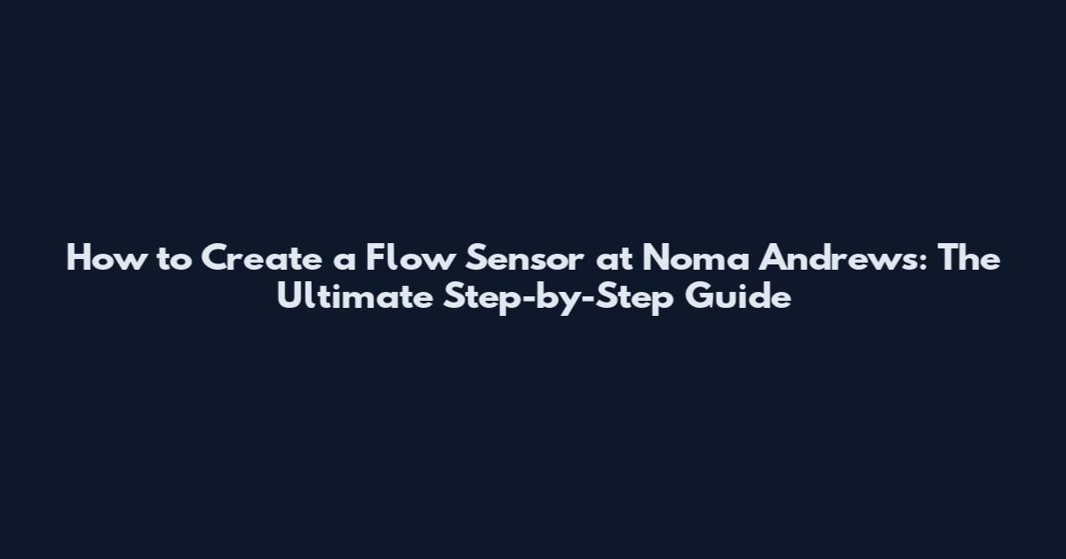 How to Create a Flow Sensor at Noma Andrews: The Ultimate Step-by-Step Guide