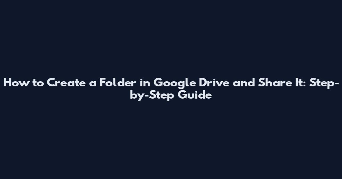 How to Create a Folder in Google Drive and Share It: Step-by-Step Guide