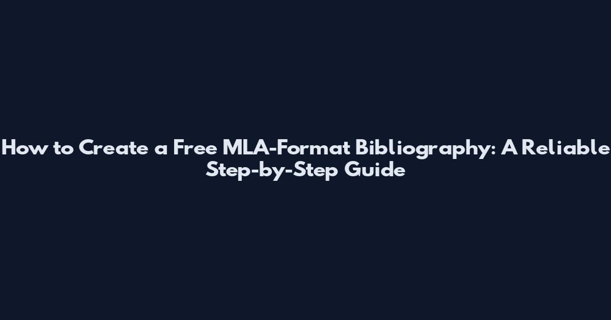How to Create a Free MLA-Format Bibliography: A Reliable Step-by-Step Guide