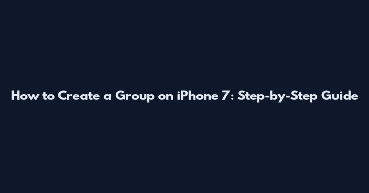 How to Create a Group on iPhone 7: Step-by-Step Guide