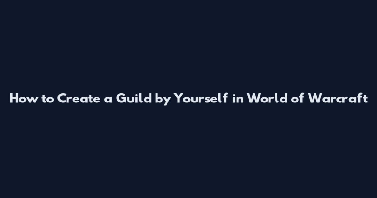 How to Create a Guild by Yourself in World of Warcraft