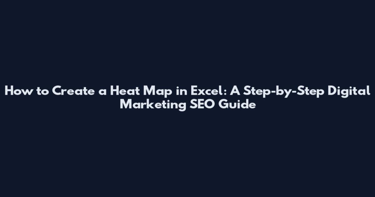 How to Create a Heat Map in Excel: A Step-by-Step Digital Marketing SEO Guide