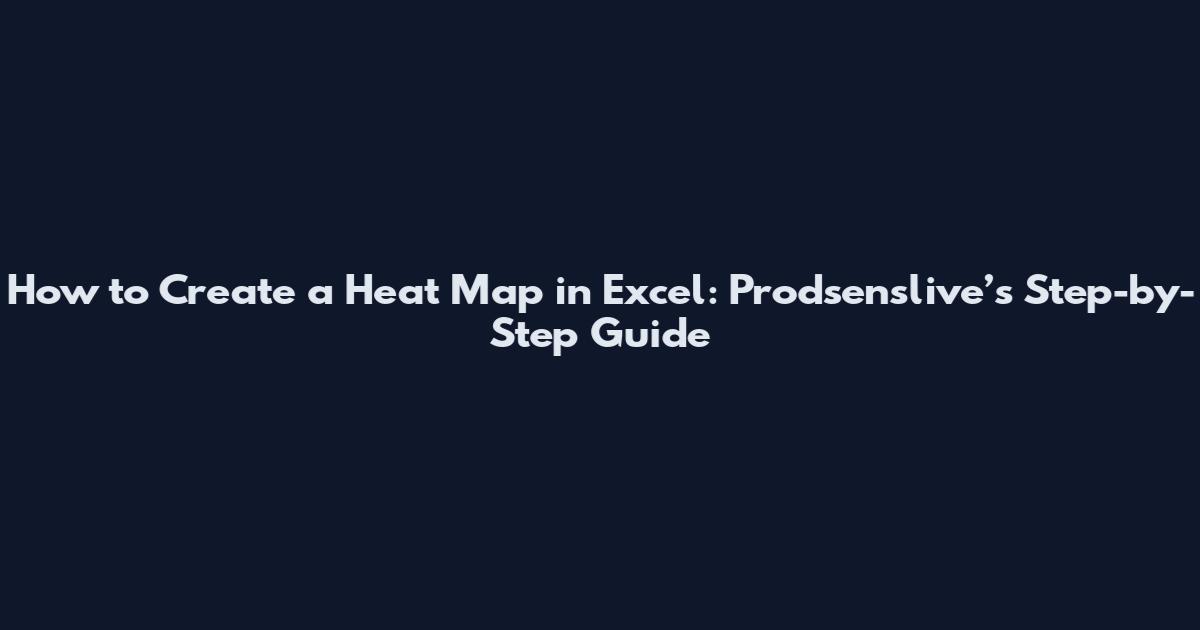 How to Create a Heat Map in Excel: Prodsenslive’s Step-by-Step Guide