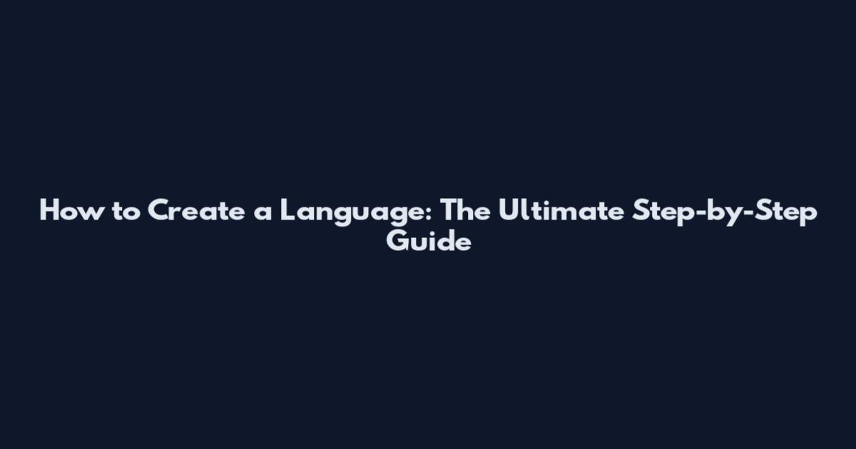 How to Create a Language: The Ultimate Step-by-Step Guide