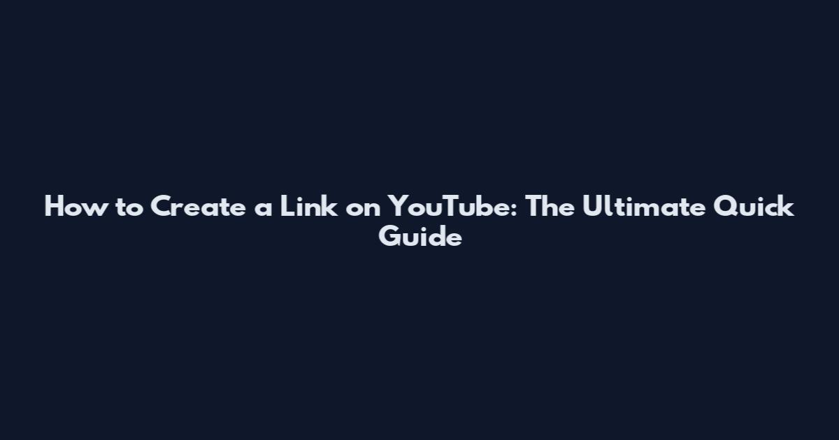 How to Create a Link on YouTube: The Ultimate Quick Guide