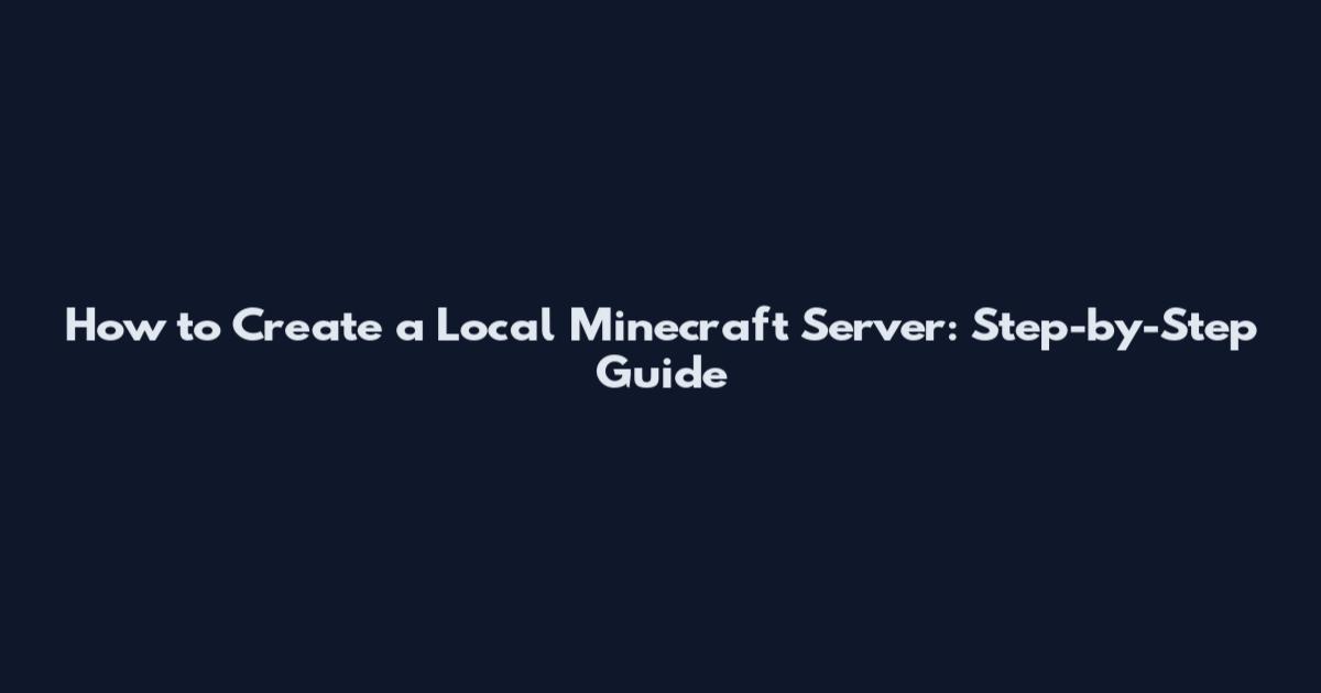 How to Create a Local Minecraft Server: Step-by-Step Guide