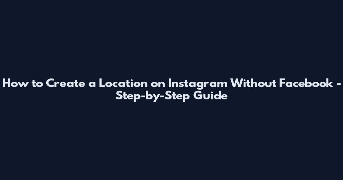 How to Create a Location on Instagram Without Facebook - Step-by-Step Guide