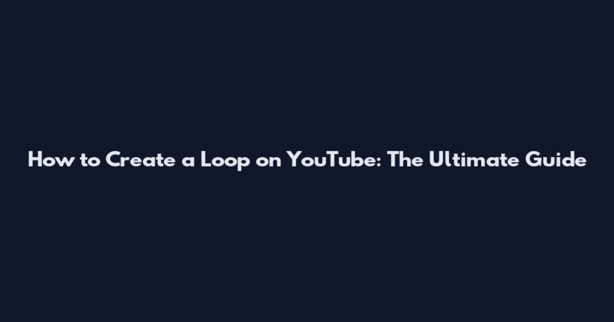 How to Create a Loop on YouTube: The Ultimate Guide