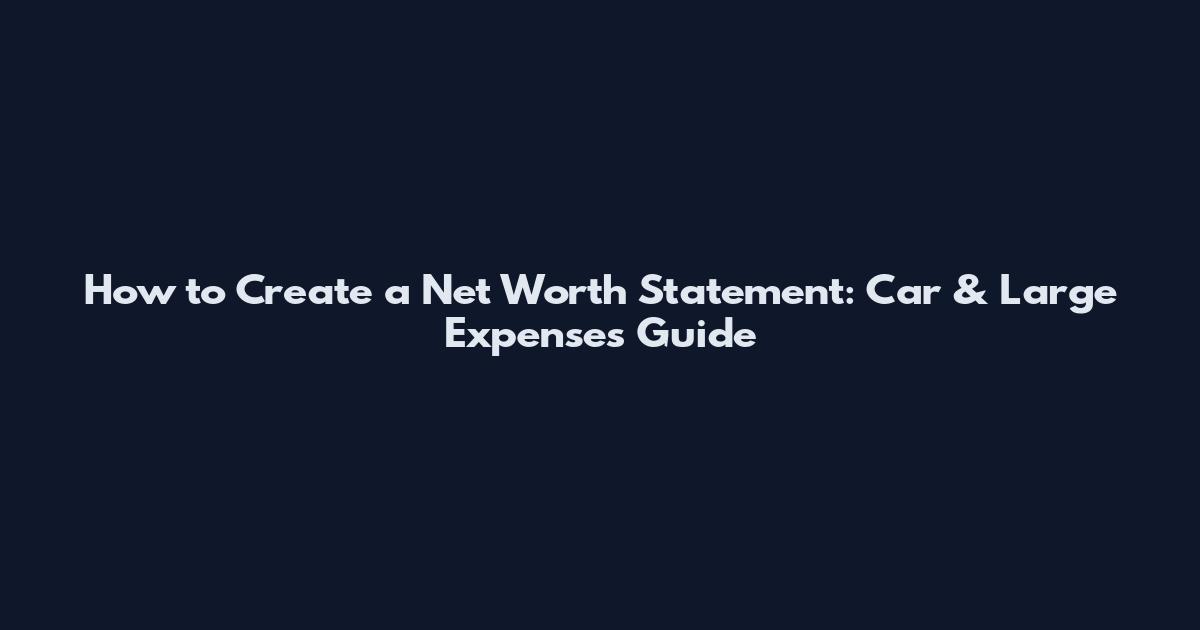 How to Create a Net Worth Statement: Car & Large Expenses Guide
