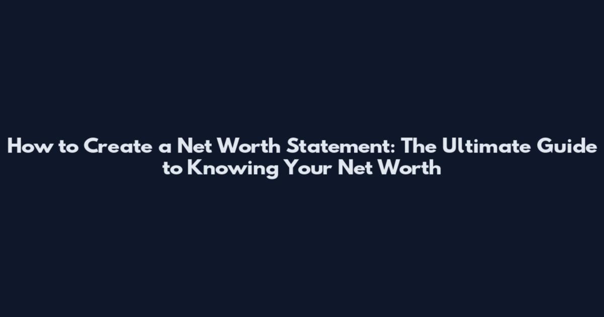 How to Create a Net Worth Statement: The Ultimate Guide to Knowing Your Net Worth