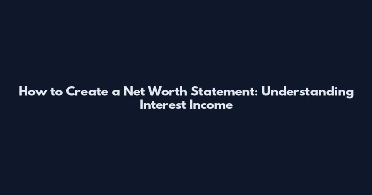 How to Create a Net Worth Statement: Understanding Interest Income