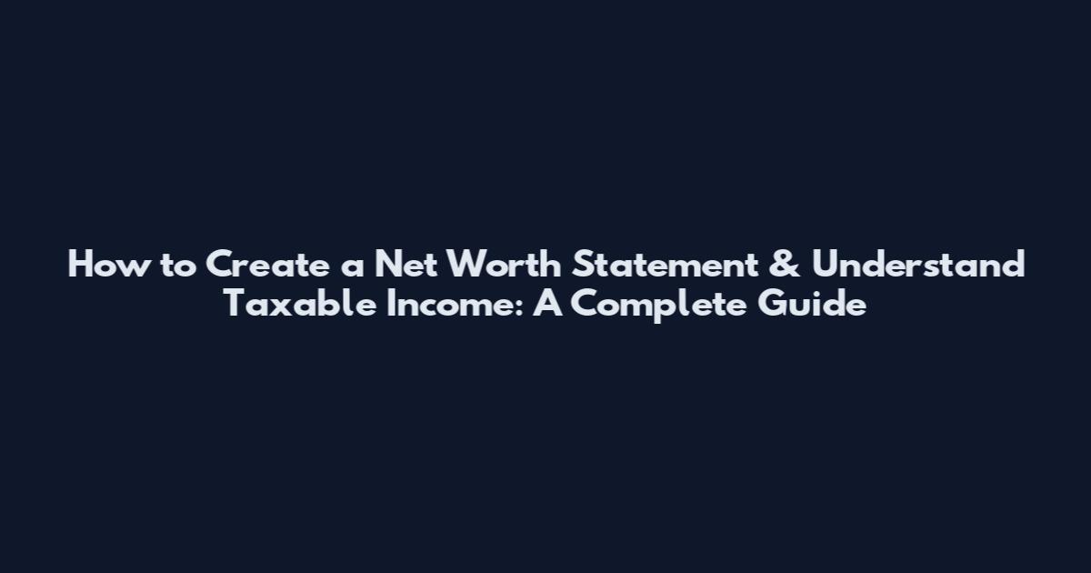 How to Create a Net Worth Statement & Understand Taxable Income: A Complete Guide