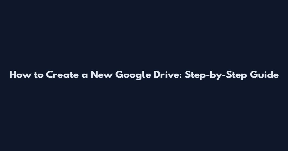 How to Create a New Google Drive: Step-by-Step Guide