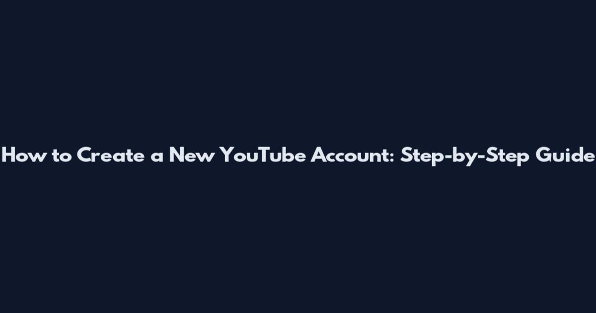 How to Create a New YouTube Account: Step-by-Step Guide