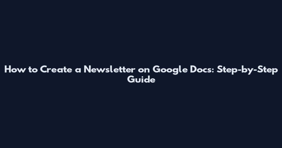 How to Create a Newsletter on Google Docs: Step-by-Step Guide