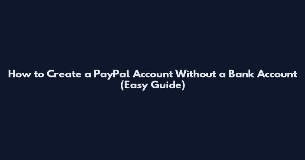 How to Create a PayPal Account Without a Bank Account (Easy Guide)