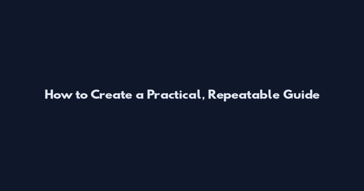 How to Create a Practical, Repeatable Guide