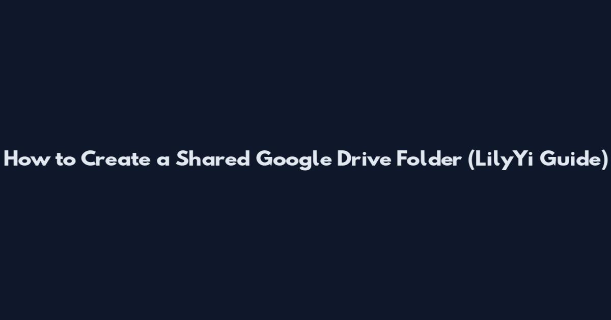How to Create a Shared Google Drive Folder (LilyYi Guide)