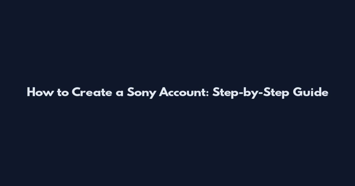 How to Create a Sony Account: Step-by-Step Guide
