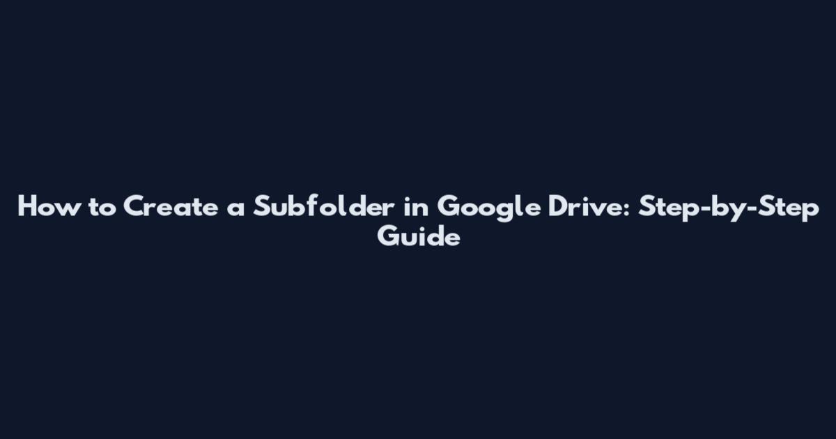 How to Create a Subfolder in Google Drive: Step-by-Step Guide