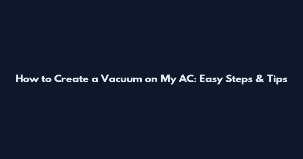 How to Create a Vacuum on My AC: Easy Steps & Tips