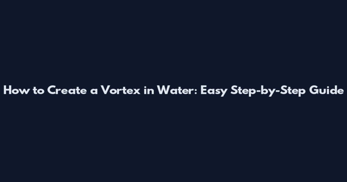 How to Create a Vortex in Water: Easy Step-by-Step Guide